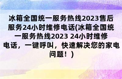 冰箱全国统一服务热线2023售后服务24小时维修电话(冰箱全国统一服务热线2023 24小时维修电话，一键呼叫，快速解决您的家电问题！)